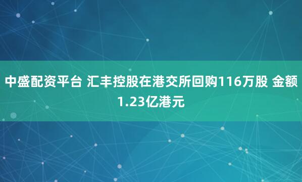 中盛配资平台 汇丰控股在港交所回购116万股 金额1.23亿港元